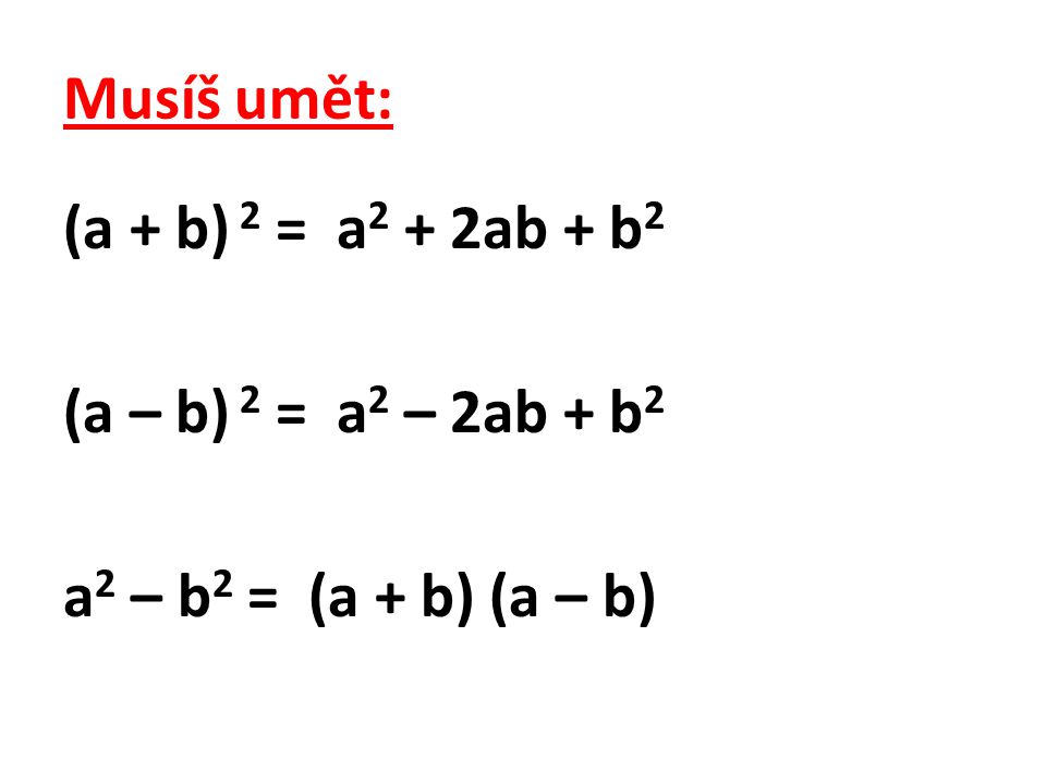 Musíš umět: (a + b) 2 = a2 + 2ab + b2 (a – b) 2 = a2 – 2ab + b2 a2 – b2 = (a + b) (a – b)