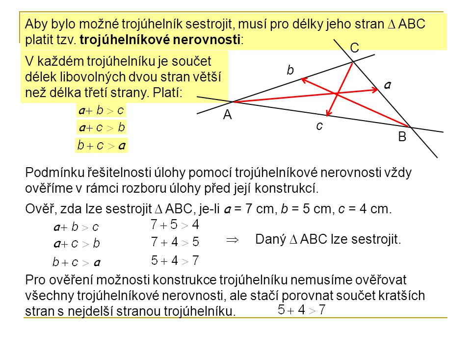 Aby bylo možné trojúhelník sestrojit, musí pro délky jeho stran ∆ ABC platit tzv. trojúhelníkové nerovnosti: