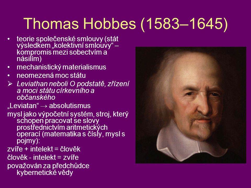 Thomas Hobbes (1583–1645) teorie společenské smlouvy (stát výsledkem „kolektivní smlouvy – kompromis mezi sobectvím a násilím)