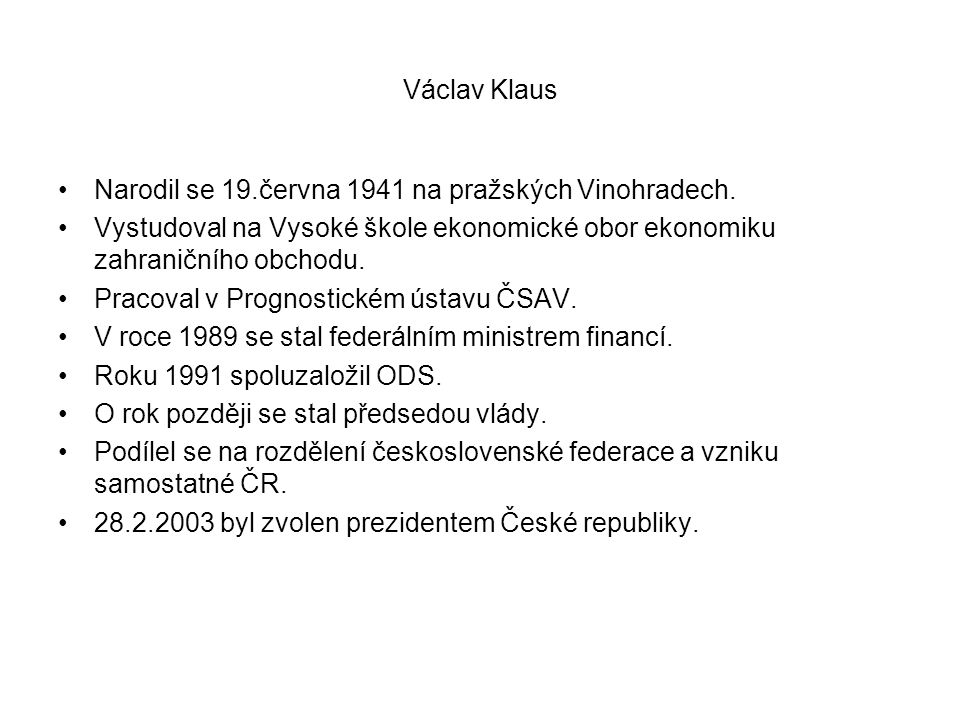 Václav Klaus Narodil se 19.června 1941 na pražských Vinohradech. Vystudoval na Vysoké škole ekonomické obor ekonomiku zahraničního obchodu.
