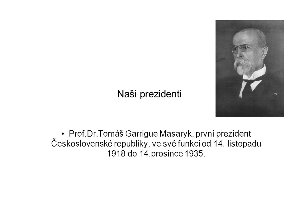 Naši prezidenti Prof.Dr.Tomáš Garrigue Masaryk, první prezident Československé republiky, ve své funkci od 14.