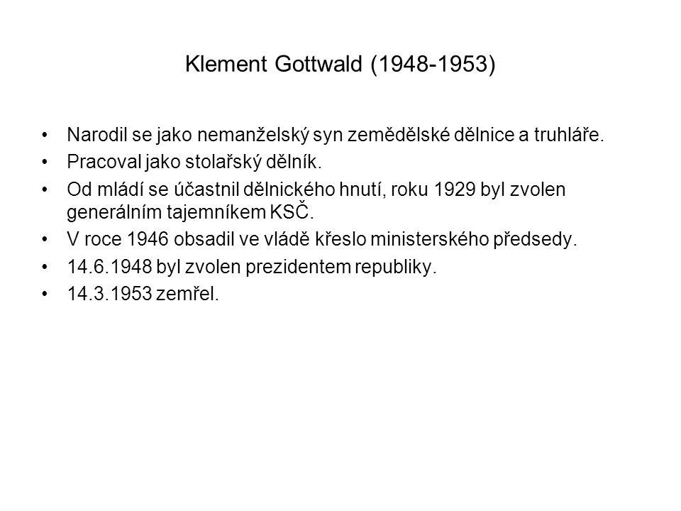 Klement Gottwald ( ) Narodil se jako nemanželský syn zemědělské dělnice a truhláře. Pracoval jako stolařský dělník.