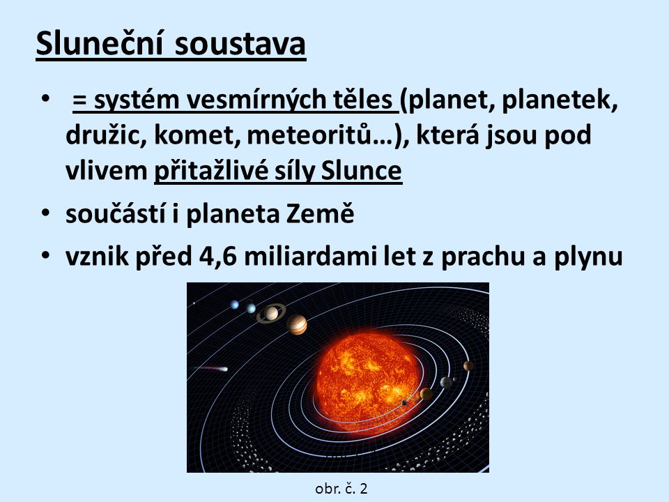 Sluneční soustava = systém vesmírných těles (planet, planetek, družic, komet, meteoritů…), která jsou pod vlivem přitažlivé síly Slunce.