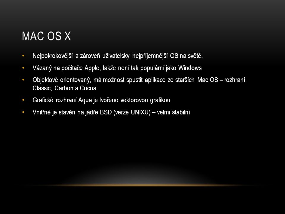 Mac os x Nejpokrokovější a zároveň uživatelsky nejpříjemnější OS na světě. Vázaný na počítače Apple, takže není tak populární jako Windows.