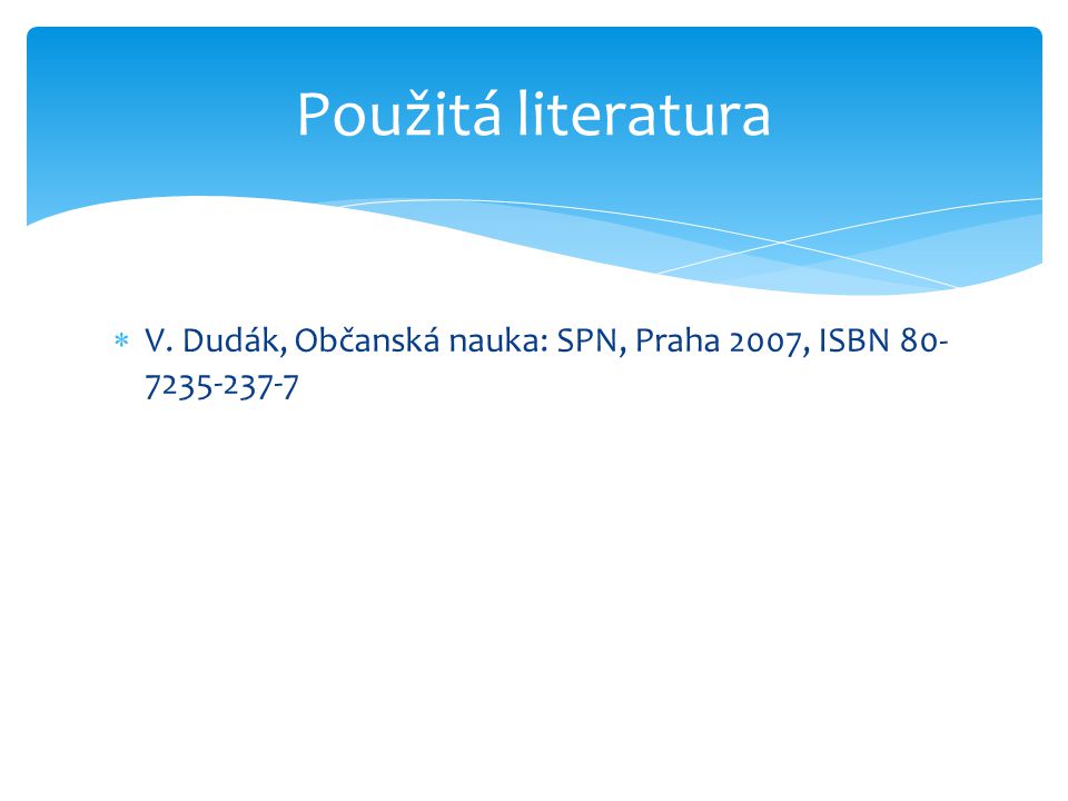Použitá literatura V. Dudák, Občanská nauka: SPN, Praha 2007, ISBN