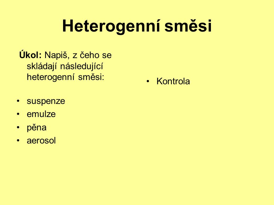 Heterogenní směsi Úkol: Napiš, z čeho se skládají následující heterogenní směsi: suspenze. emulze.