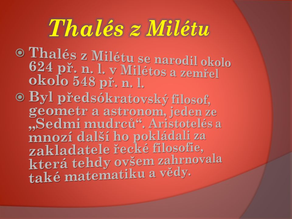 Thalés z Milétu Thalés z Milétu se narodil okolo 624 př. n. l. v Milétos a zemřel okolo 548 př. n. l.