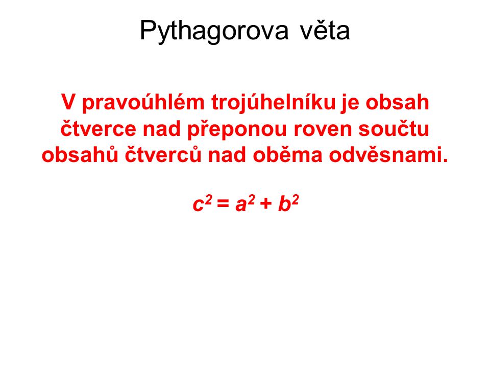 Pythagorova věta V pravoúhlém trojúhelníku je obsah čtverce nad přeponou roven součtu obsahů čtverců nad oběma odvěsnami.
