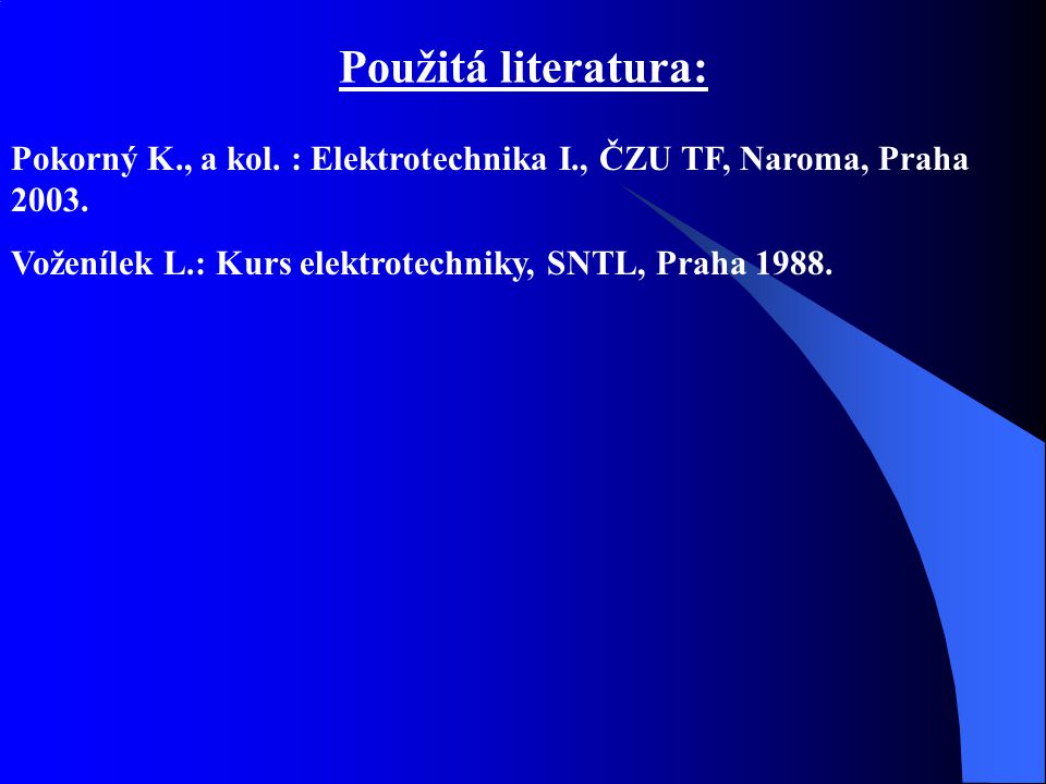 Použitá literatura: Pokorný K., a kol. : Elektrotechnika I., ČZU TF, Naroma, Praha