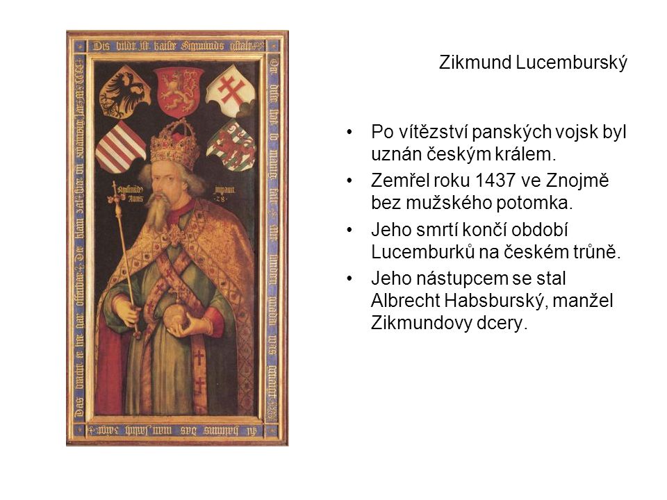 Zikmund Lucemburský Po vítězství panských vojsk byl uznán českým králem. Zemřel roku 1437 ve Znojmě bez mužského potomka.