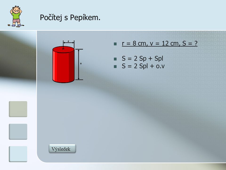 Počítej s Pepíkem. r = 8 cm, v = 12 cm, S = S = 2 Sp + Spl