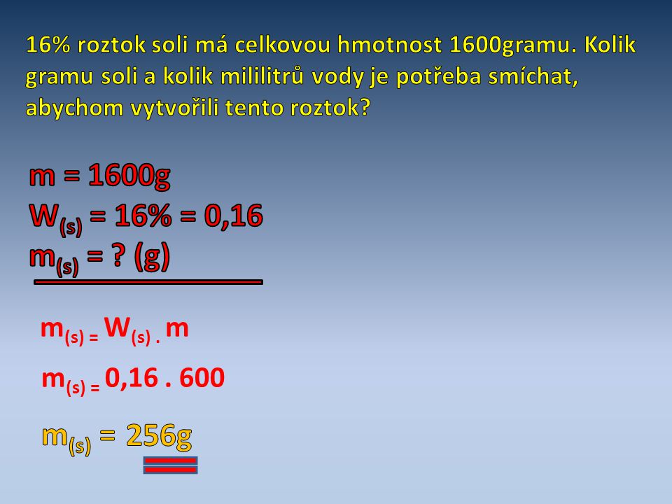 m = 1600g W(s) = 16% = 0,16 m(s) = (g) m(s) = 256g m(s) = W(s) . m