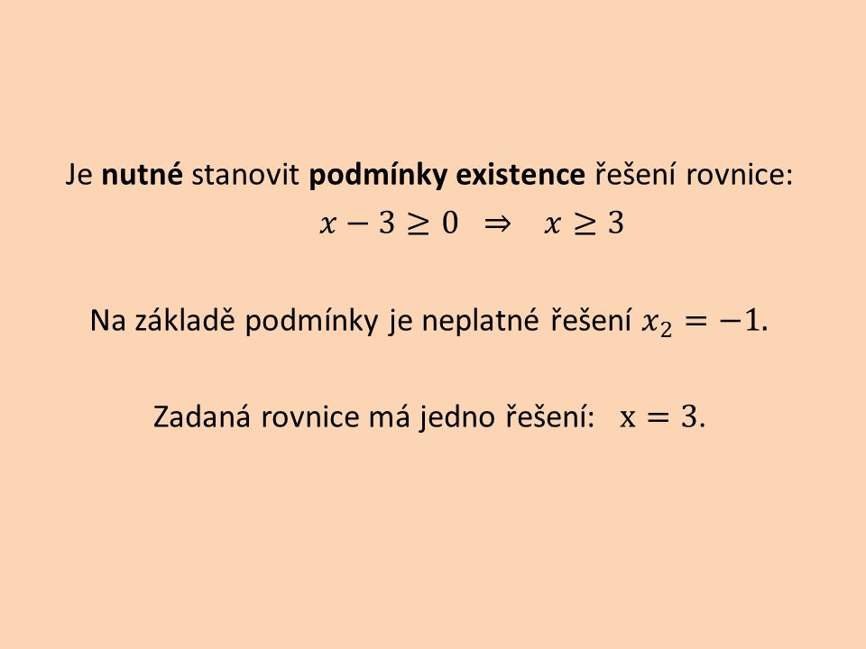 Je nutné stanovit podmínky existence řešení rovnice: 𝑥−3≥0 ⇒ 𝑥≥3 Na základě podmínky je neplatné řešení 𝑥 2 =−1.