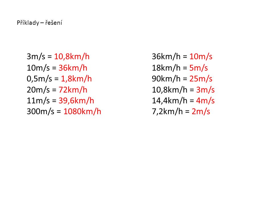 Příklady – řešení 3m/s = 10,8km/h 10m/s = 36km/h 0,5m/s = 1,8km/h 20m/s = 72km/h 11m/s = 39,6km/h 300m/s = 1080km/h.
