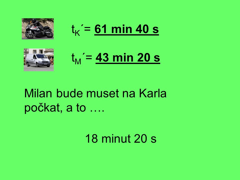 tK´= 61 min 40 s tM´= 43 min 20 s Milan bude muset na Karla počkat, a to …. 18 minut 20 s