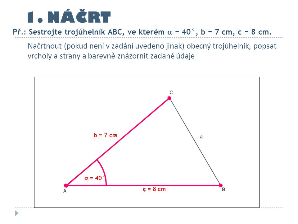 1. NÁČRT Př.: Sestrojte trojúhelník ABC, ve kterém  = 40°, b = 7 cm, c = 8 cm.