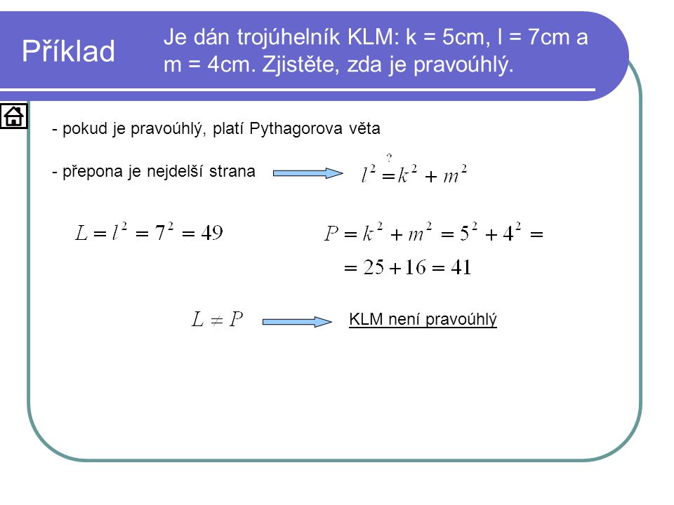 Příklad Je dán trojúhelník KLM: k = 5cm, l = 7cm a m = 4cm. Zjistěte, zda je pravoúhlý. - pokud je pravoúhlý, platí Pythagorova věta.