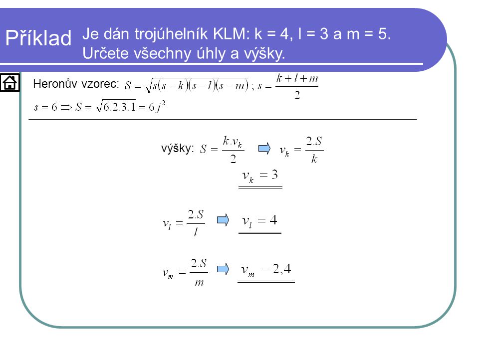 Příklad Je dán trojúhelník KLM: k = 4, l = 3 a m = 5. Určete všechny úhly a výšky. Heronův vzorec:
