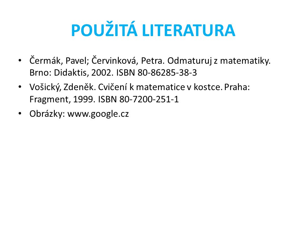 POUŽITÁ LITERATURA Čermák, Pavel; Červinková, Petra. Odmaturuj z matematiky. Brno: Didaktis, ISBN