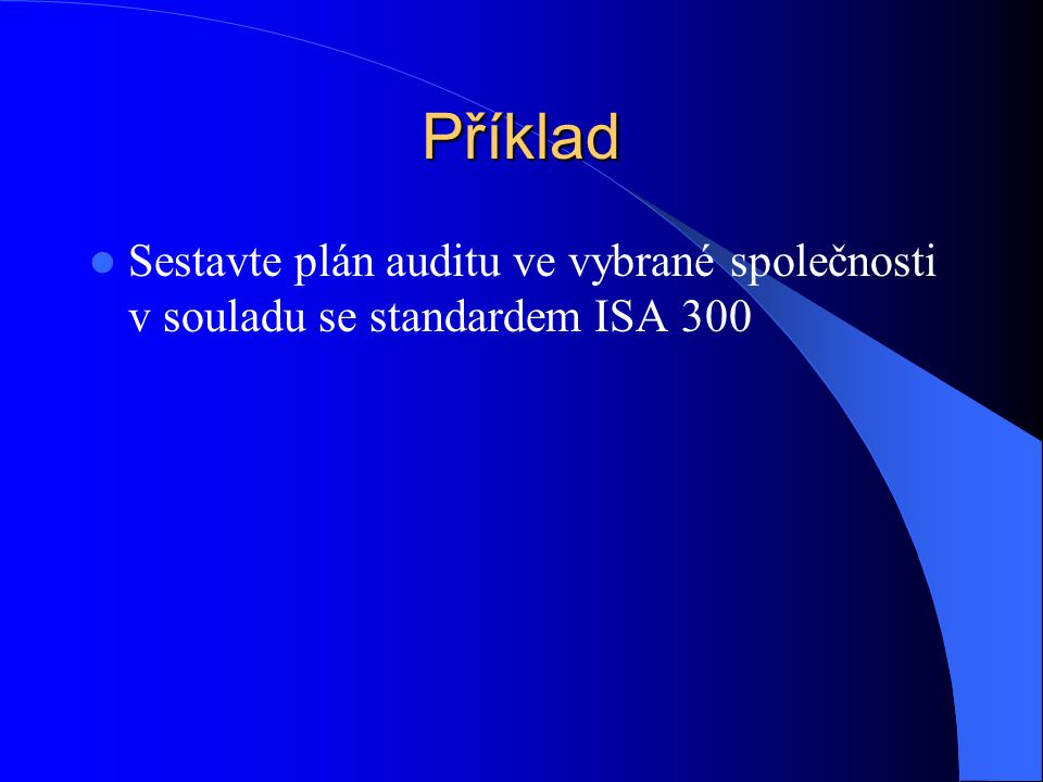 Příklad Sestavte plán auditu ve vybrané společnosti v souladu se standardem ISA 300