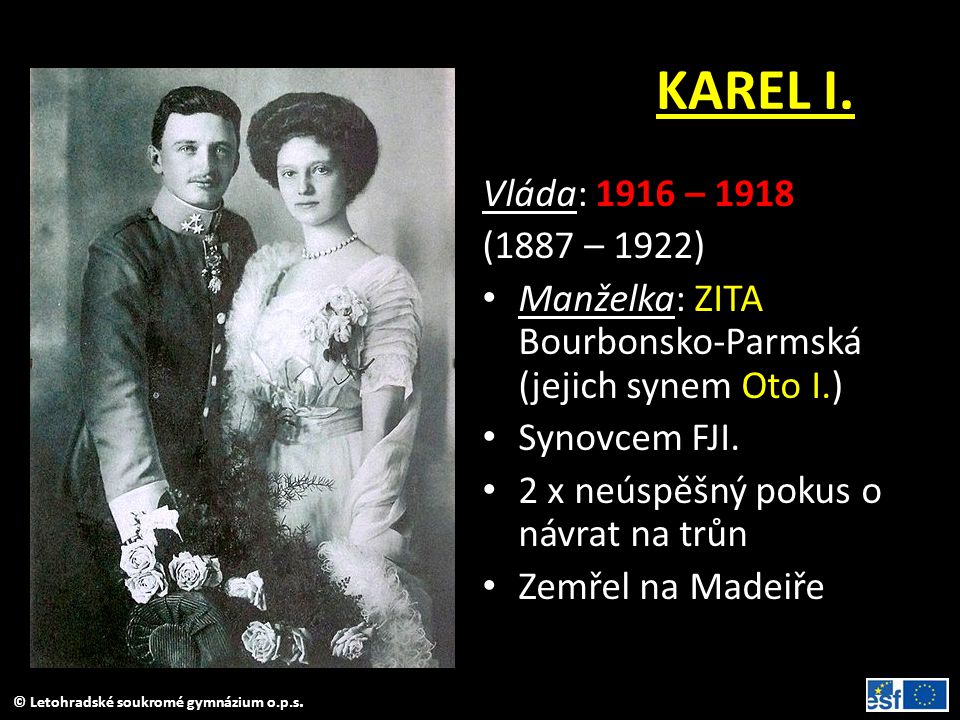 KAREL I. Vláda: 1916 – (1887 – 1922) Manželka: ZITA Bourbonsko-Parmská (jejich synem Oto I.)