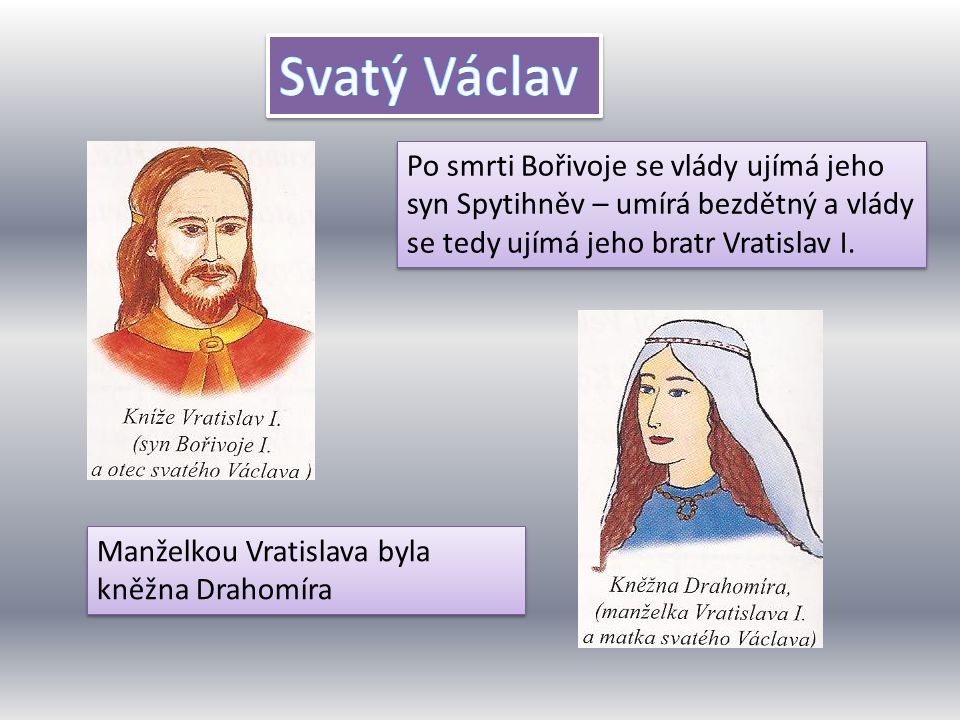 Svatý Václav Po smrti Bořivoje se vlády ujímá jeho syn Spytihněv – umírá bezdětný a vlády se tedy ujímá jeho bratr Vratislav I.