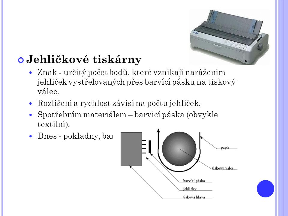 Jehličkové tiskárny Znak - určitý počet bodů, které vznikají narážením jehliček vystřelovaných přes barvící pásku na tiskový válec.