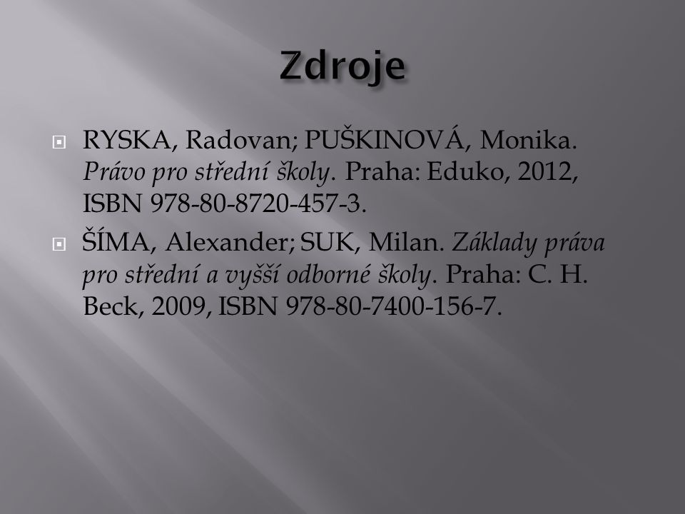 Zdroje RYSKA, Radovan; PUŠKINOVÁ, Monika. Právo pro střední školy. Praha: Eduko, 2012, ISBN