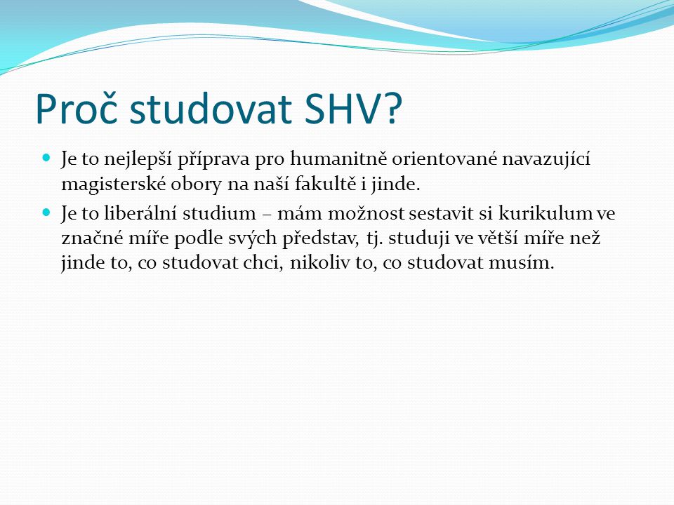 Proč studovat SHV Je to nejlepší příprava pro humanitně orientované navazující magisterské obory na naší fakultě i jinde.