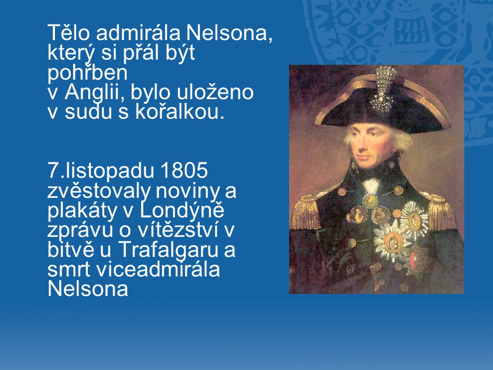 Tělo admirála Nelsona, který si přál být. pohřben. v Anglii, bylo uloženo. v sudu s kořalkou. 7.listopadu