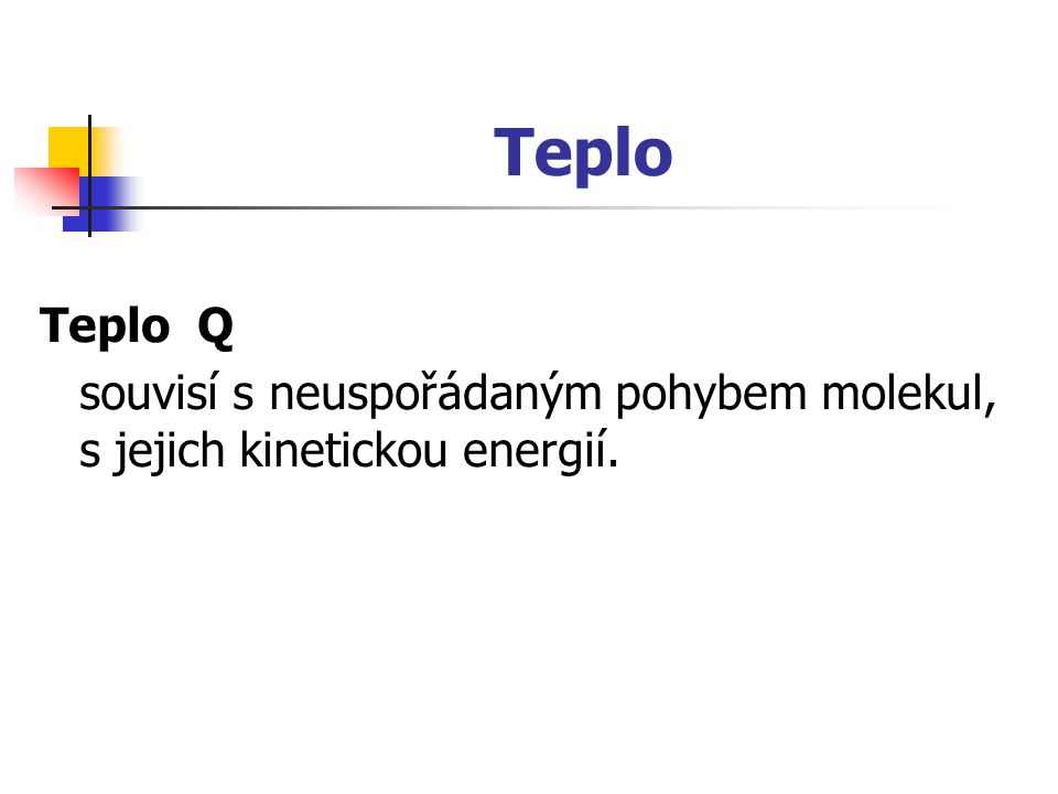 Teplo Teplo Q souvisí s neuspořádaným pohybem molekul, s jejich kinetickou energií.