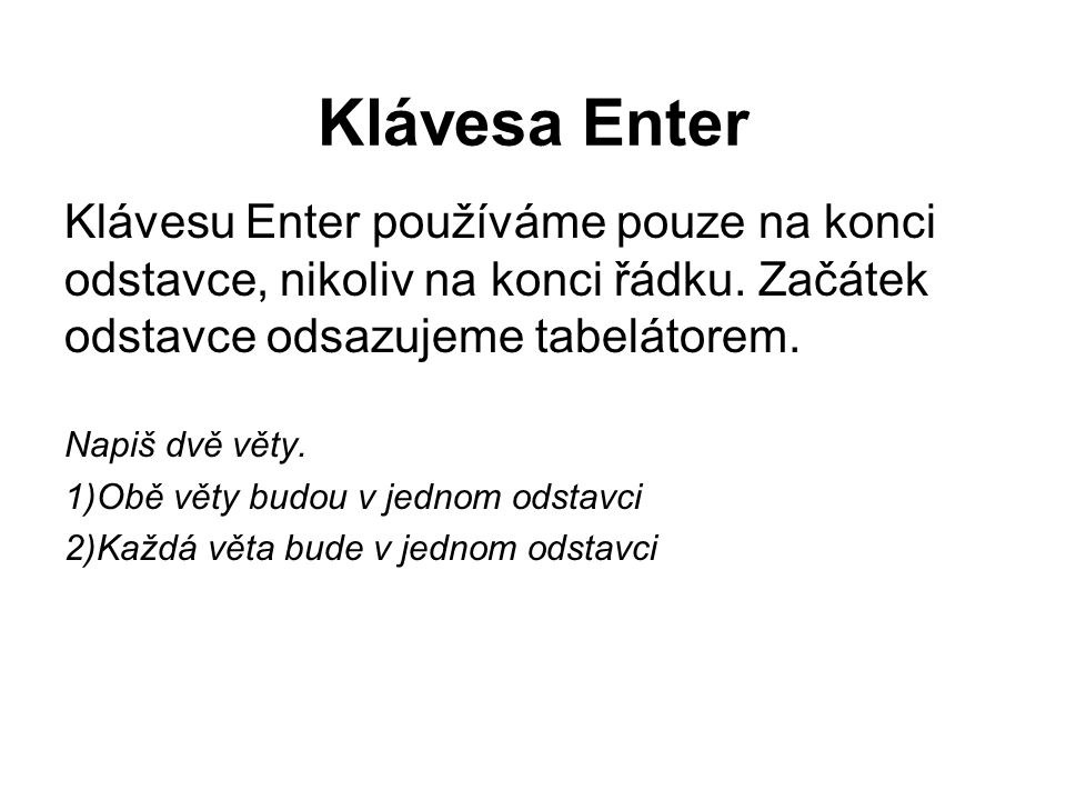 Klávesa Enter Klávesu Enter používáme pouze na konci odstavce, nikoliv na konci řádku. Začátek odstavce odsazujeme tabelátorem.