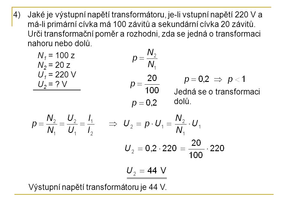 Jaké je výstupní napětí transformátoru, je-li vstupní napětí 220 V a má-li primární cívka má 100 závitů a sekundární cívka 20 závitů. Urči transformační poměr a rozhodni, zda se jedná o transformaci nahoru nebo dolů.