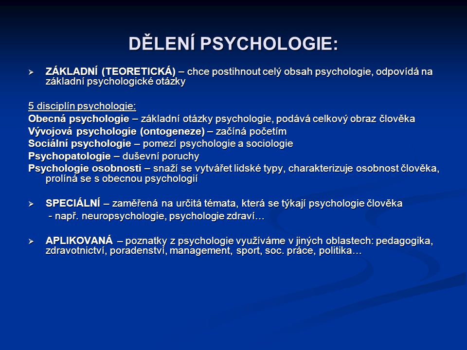 DĚLENÍ PSYCHOLOGIE: ZÁKLADNÍ (TEORETICKÁ) – chce postihnout celý obsah psychologie, odpovídá na základní psychologické otázky.