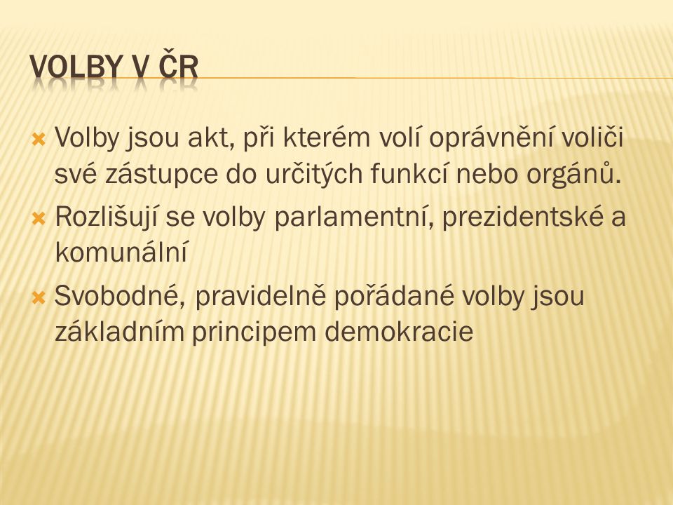 Volby v ČR Volby jsou akt, při kterém volí oprávnění voliči své zástupce do určitých funkcí nebo orgánů.