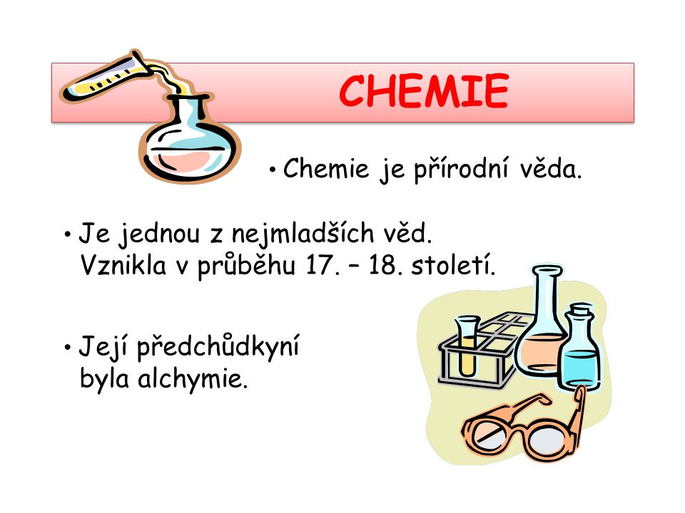 CHEMIE Vznikla v průběhu 17. – 18. století. byla alchymie.