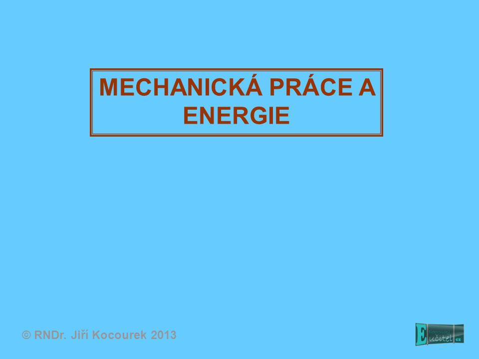 MECHANICKÁ PRÁCE A ENERGIE