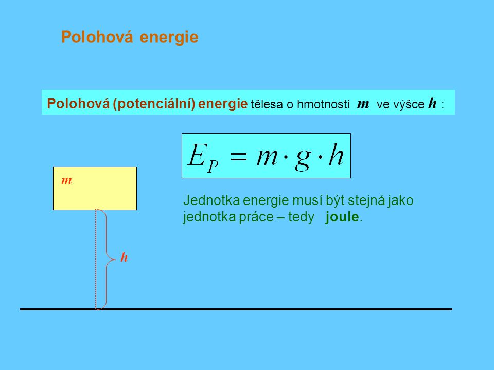 Polohová energie Polohová (potenciální) energie tělesa o hmotnosti m ve výšce h : m.