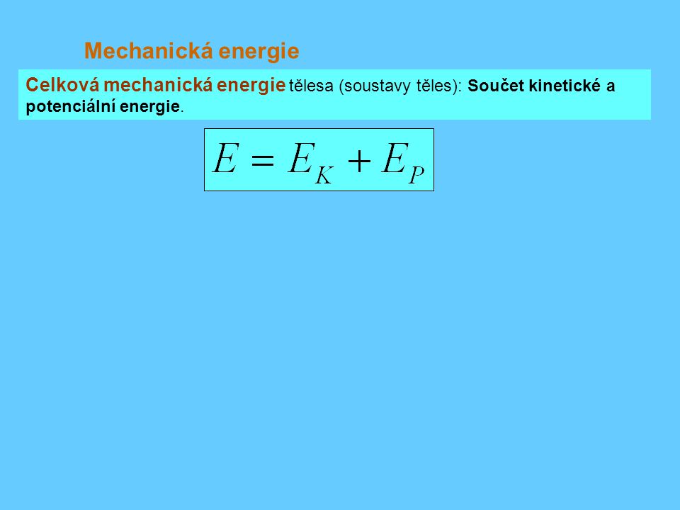 Mechanická energie Celková mechanická energie tělesa (soustavy těles): Součet kinetické a potenciální energie.