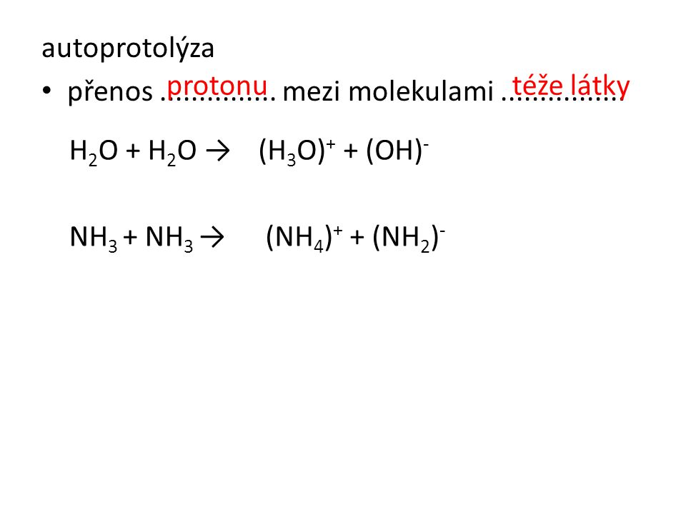 autoprotolýza přenos mezi molekulami protonu. téže látky. H2O + H2O →