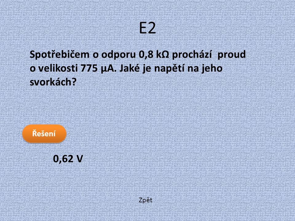 E2 Spotřebičem o odporu 0,8 kΩ prochází proud o velikosti 775 μA. Jaké je napětí na jeho svorkách