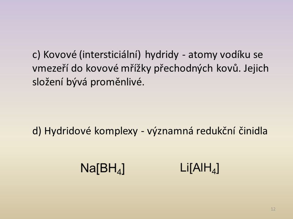 c) Kovové (intersticiální) hydridy - atomy vodíku se vmezeří do kovové mřížky přechodných kovů.