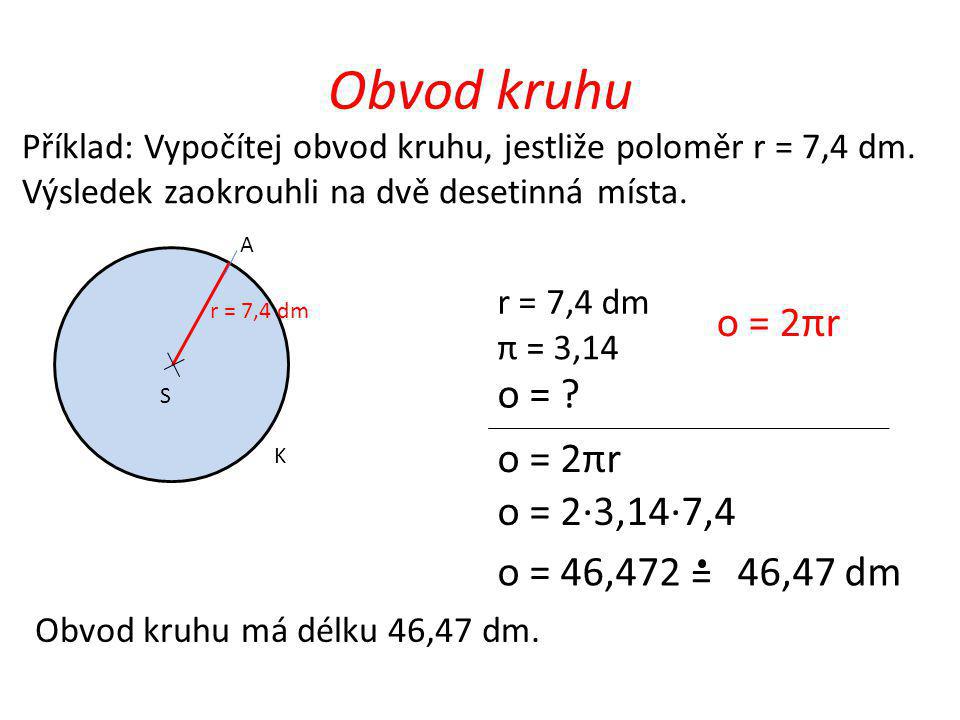 Obvod kruhu o = 2πr o = o = 2πr o = 2·3,14·7,4 o = 46,472 46,47 dm =