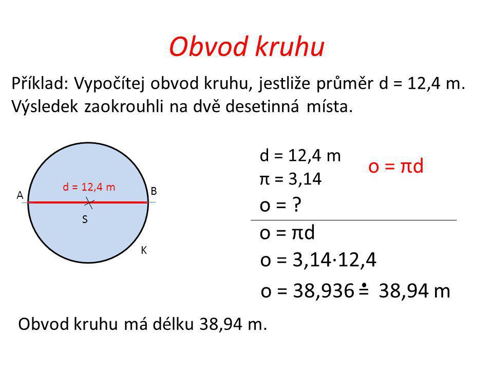 Obvod kruhu o = πd o = o = πd o = 3,14·12,4 o = 38,936 38,94 m =