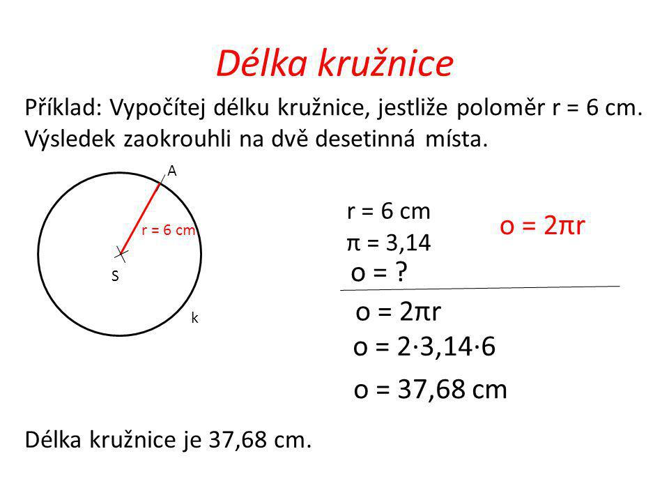 Délka kružnice o = 2πr o = o = 2πr o = 2·3,14·6 o = 37,68 cm