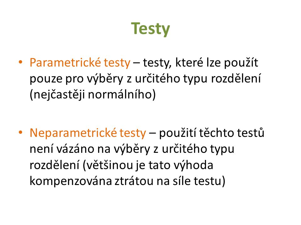 Testy Parametrické testy – testy, které lze použít pouze pro výběry z určitého typu rozdělení (nejčastěji normálního)