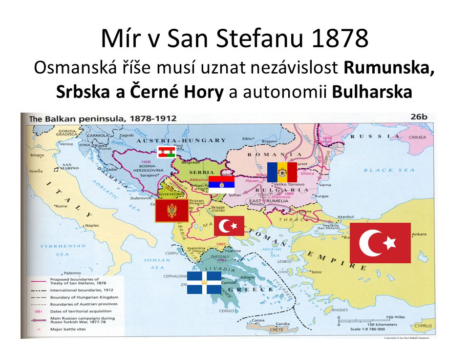 Mír v San Stefanu 1878 Osmanská říše musí uznat nezávislost Rumunska, Srbska a Černé Hory a autonomii Bulharska