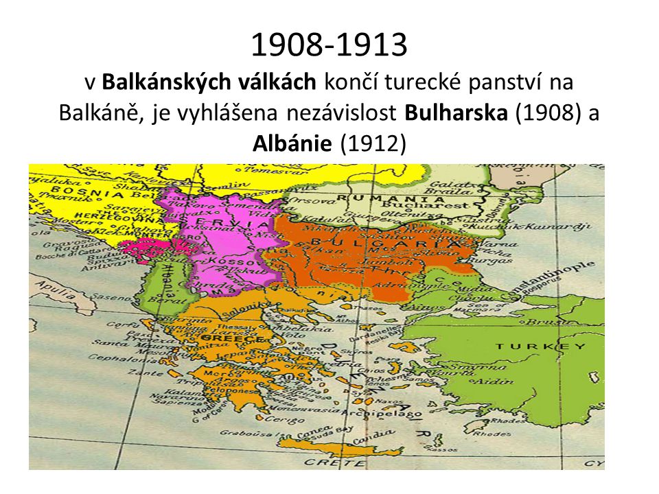 v Balkánských válkách končí turecké panství na Balkáně, je vyhlášena nezávislost Bulharska (1908) a Albánie (1912)