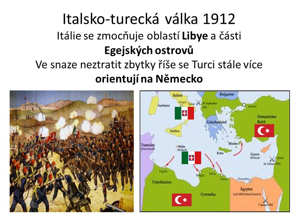 Italsko-turecká válka 1912 Itálie se zmocňuje oblastí Libye a části Egejských ostrovů Ve snaze neztratit zbytky říše se Turci stále více orientují na Německo