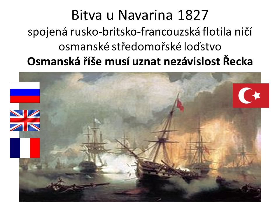 Bitva u Navarina 1827 spojená rusko-britsko-francouzská flotila ničí osmanské středomořské loďstvo Osmanská říše musí uznat nezávislost Řecka